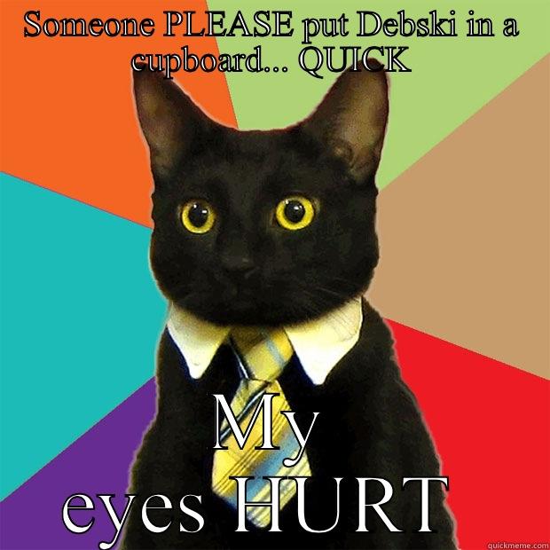 SOMEONE PLEASE PUT DEBSKI IN A CUPBOARD... QUICK MY EYES HURT  Business Cat