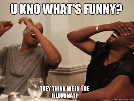 U kno what's funny? They think we in the Illuminati  Jay-Z and Kanye West laughing