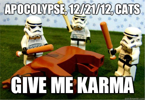 Apocolypse, 12/21/12, cats Give me Karma  Beating dead horse