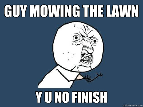 guy mowing the lawn y u no finish  Y U No