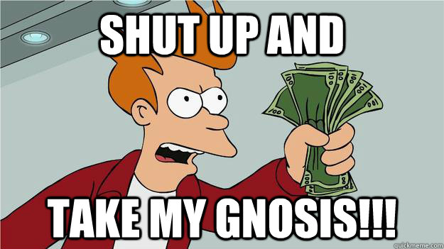 Shut up and take my gnosis!!!  