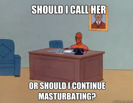 should i call her or should I continue masturbating?  masturbating spiderman