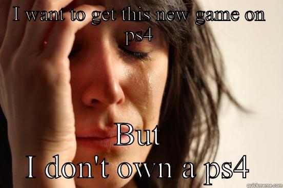 I WANT TO GET THIS NEW GAME ON PS4 BUT I DON'T OWN A PS4 First World Problems