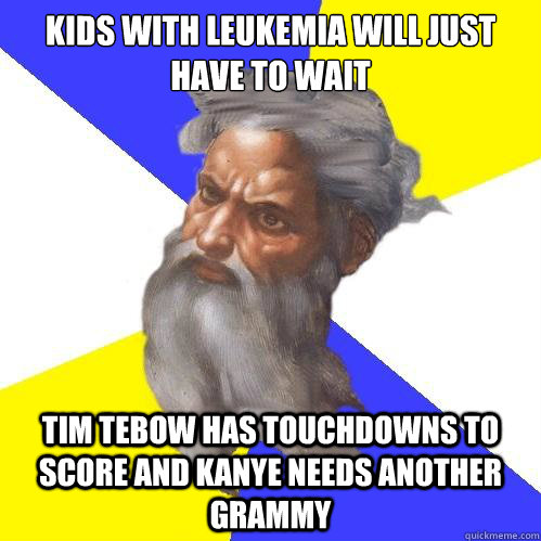 Kids with leukemia will just have to wait  tim tebow has touchdowns to score and kanye needs another grammy  Advice God