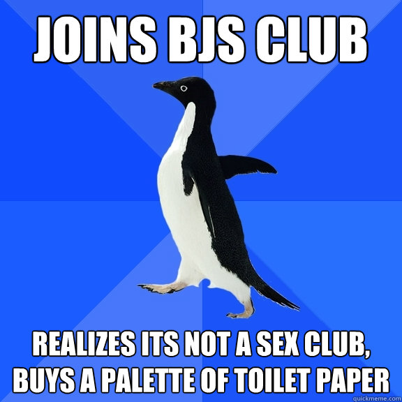 joins bjs club realizes its not a sex club, buys a palette of toilet paper  Socially Awkward Penguin