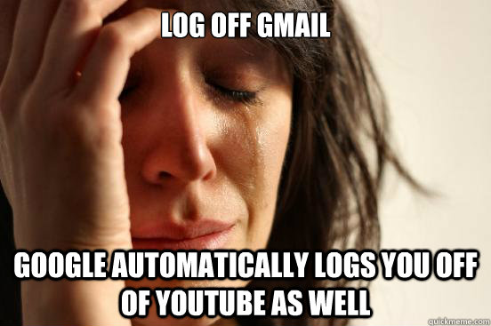 Log off Gmail Google automatically Logs you off of youtube as well  First World Problems