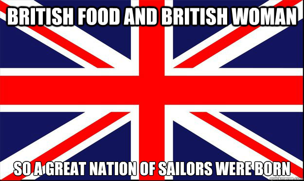 british food and british woman so a great nation of sailors were born  britain
