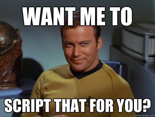 Want me to script that for you? - Want me to script that for you?  Smug Kirk