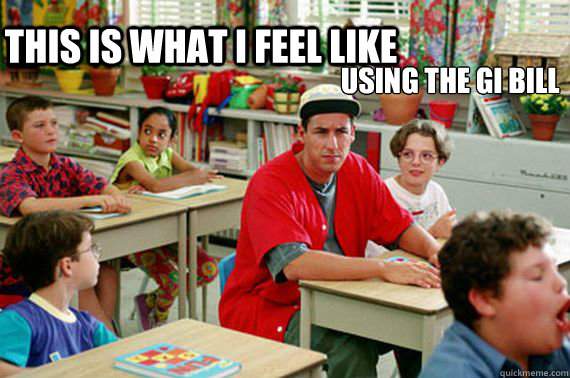 This is what i feel like using the gi bill - This is what i feel like using the gi bill  GI Billy Madison