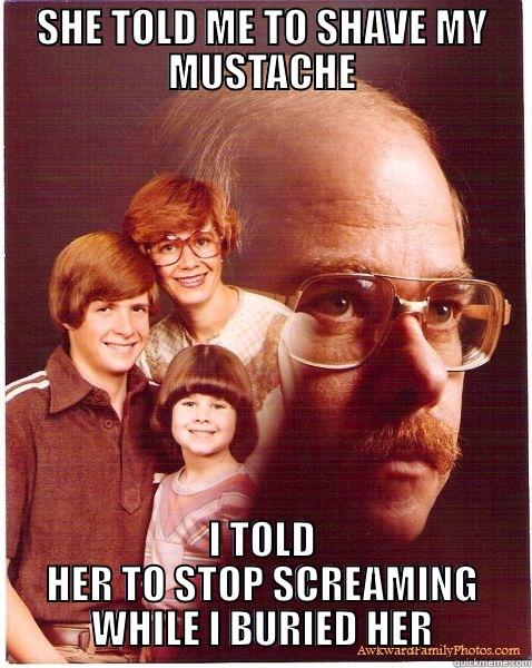 SHE TOLD ME TO SHAVE MY MUSTACHE I TOLD HER TO STOP SCREAMING WHILE I BURIED HER Vengeance Dad