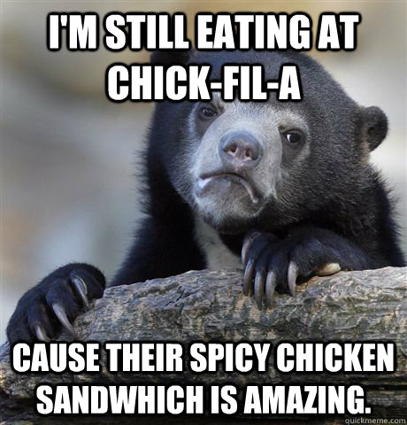 i'm still eating at Chick-fil-A cause their spicy chicken sandwhich is amazing.  Confession Bear
