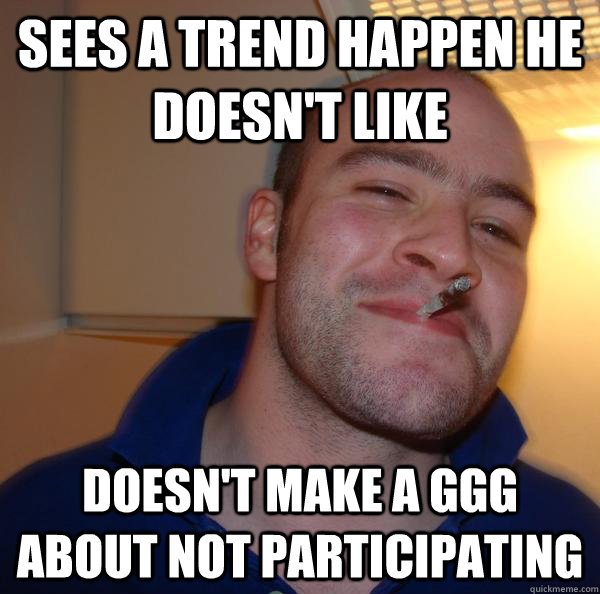 Sees a trend happen he doesn't like doesn't make a ggg about not participating - Sees a trend happen he doesn't like doesn't make a ggg about not participating  Misc
