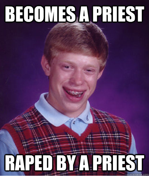 Becomes a priest raped by a priest  - Becomes a priest raped by a priest   Bad Luck Brian