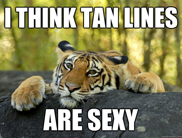 I think tan lines are sexy - I think tan lines are sexy  Confession Tiger