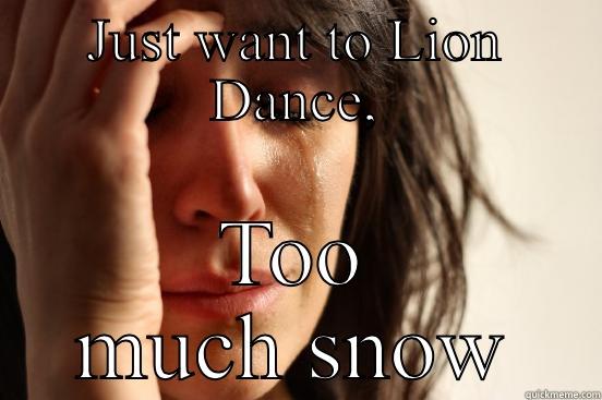 JUST WANT TO LION DANCE, TOO MUCH SNOW First World Problems
