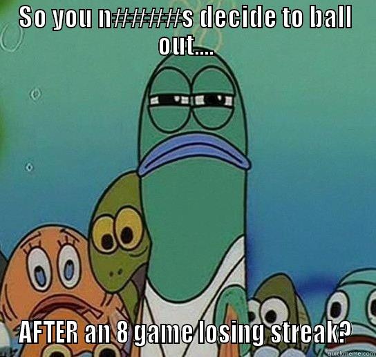 SO YOU N####S DECIDE TO BALL OUT.... AFTER AN 8 GAME LOSING STREAK? Serious fish SpongeBob