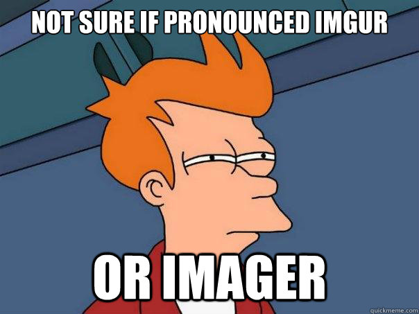 not sure if pronounced imgur Or imager  Futurama Fry