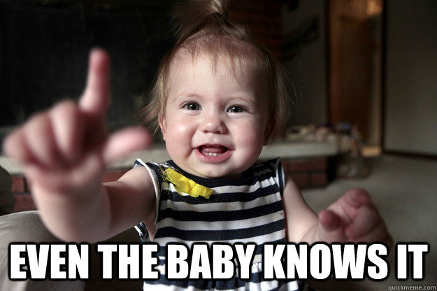  even the baby knows it  