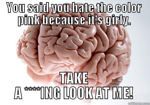 YOU SAID YOU HATE THE COLOR PINK BECAUSE IT'S GIRLY. TAKE A ****ING LOOK AT ME! Scumbag Brain