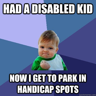 Had a disabled kid now I get to park in handicap spots - Had a disabled kid now I get to park in handicap spots  Success Kid