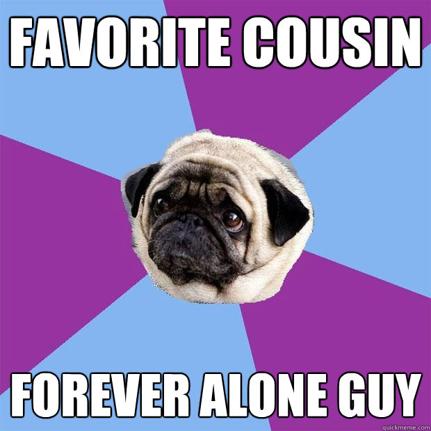 Favorite cousin Forever Alone guy  Lonely Pug
