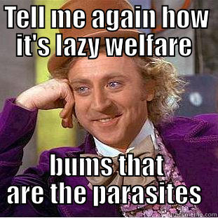 TELL ME AGAIN HOW IT'S LAZY WELFARE  BUMS THAT ARE THE PARASITES  Condescending Wonka