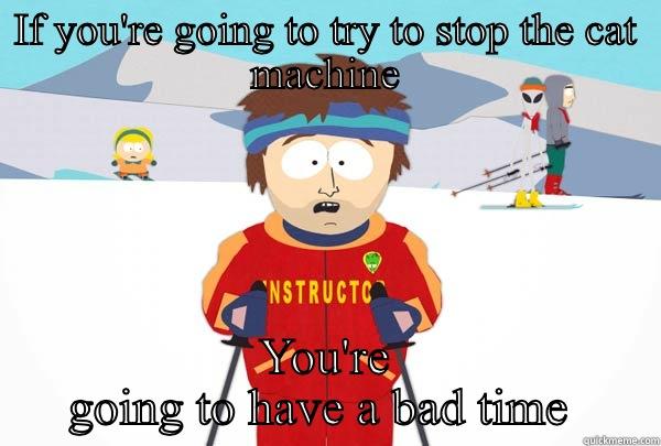 IF YOU'RE GOING TO TRY TO STOP THE CAT MACHINE YOU'RE GOING TO HAVE A BAD TIME  Super Cool Ski Instructor