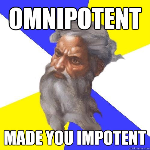 omnipotent made you impotent  Advice God