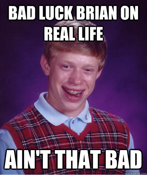 Bad luck brian on real life ain't that bad  Bad Luck Brian