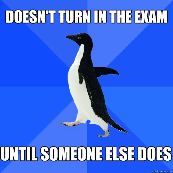 Doesn't turn in the exam Until someone else does  Socially Awkward Penguin