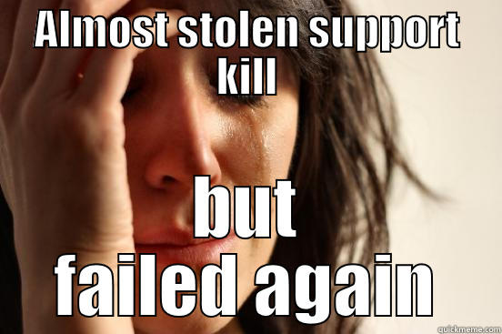 ALMOST STOLEN SUPPORT KILL BUT FAILED AGAIN First World Problems