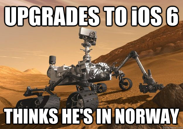 UPGRADES TO iOS 6 THINKS HE'S IN NORWAY - UPGRADES TO iOS 6 THINKS HE'S IN NORWAY  Bad Luck Curiosity Rover