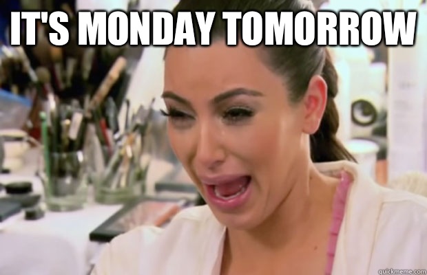 It's Monday tomorrow    