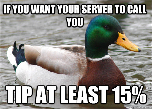 If you want your server to call you tip at least 15%  Actual Advice Mallard