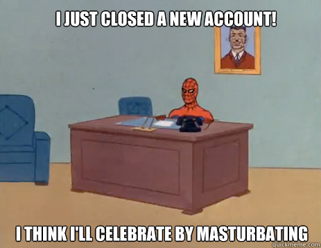 I just closed a new account! I think I'll celebrate by masturbating  masturbating spiderman