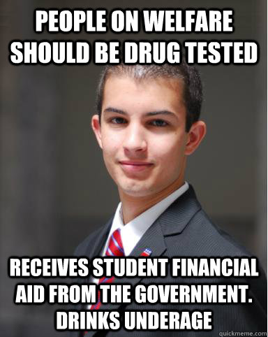 People on welfare should be drug tested receives student financial aid from the government. drinks underage - People on welfare should be drug tested receives student financial aid from the government. drinks underage  College Conservative