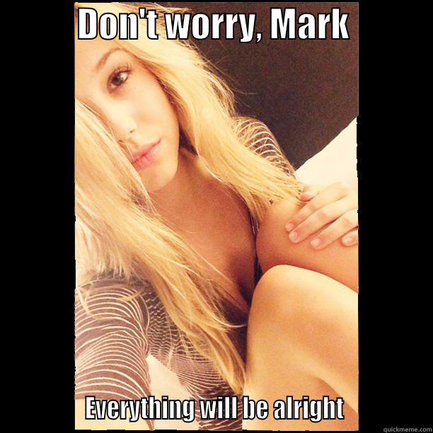            DON'T WORRY, MARK                           EVERYTHING WILL BE ALRIGHT               Misc