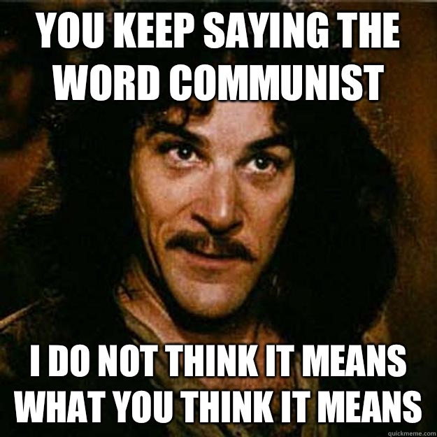 You keep saying the word communist I do not think it means what you think it means  Inigo Montoya