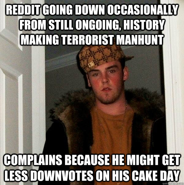 Reddit going down occasionally from still ongoing, history making terrorist manhunt complains because he might get less downvotes on his cake day - Reddit going down occasionally from still ongoing, history making terrorist manhunt complains because he might get less downvotes on his cake day  Scumbag Steve