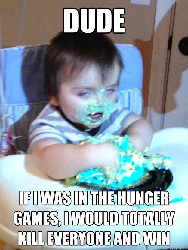 Dude If i was in the hunger games, I would totally kill everyone and win - Dude If i was in the hunger games, I would totally kill everyone and win  Munchies Kid