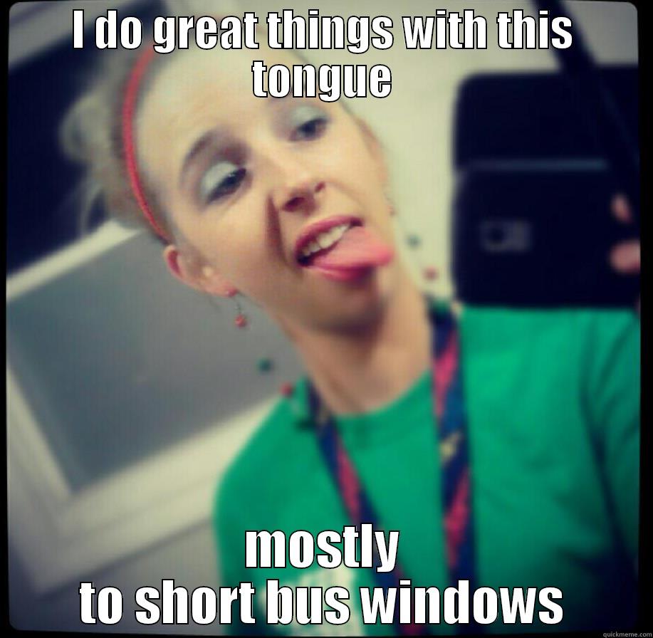 I DO GREAT THINGS WITH THIS TONGUE MOSTLY TO SHORT BUS WINDOWS Misc