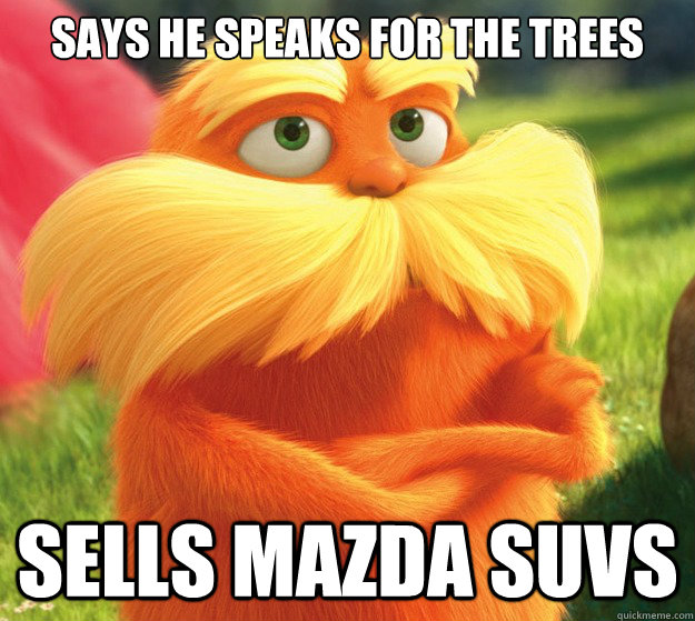 Says he speaks for the trees Sells Mazda SUVs  Scumbag Lorax