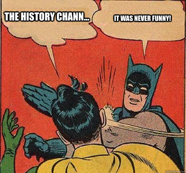 the history chann... It was never funny!  Batman and Robin