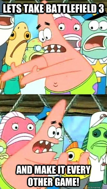 Lets take Battlefield 3 And make it every other game!  Push it somewhere else Patrick