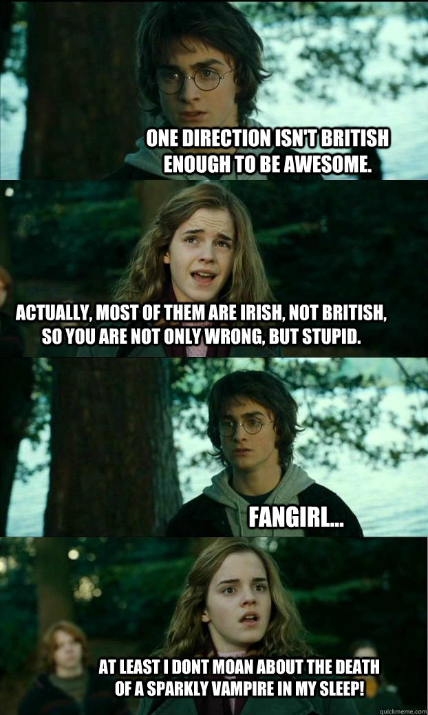 one direction isn't british enough to be awesome. actually, most of them are irish, not british, so you are not only wrong, but stupid. fangirl... at least i dont moan about the death of a sparkly vampire in my sleep! - one direction isn't british enough to be awesome. actually, most of them are irish, not british, so you are not only wrong, but stupid. fangirl... at least i dont moan about the death of a sparkly vampire in my sleep!  Horny Harry