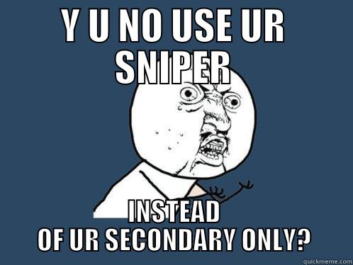 Y U NO USE UR SNIPER INSTEAD OF UR SECONDARY ONLY? Y U No