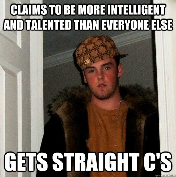 claims to be more intelligent and talented than everyone else gets straight C's  Scumbag Steve