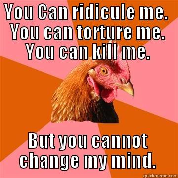 YOU CAN RIDICULE ME.  YOU CAN TORTURE ME. YOU CAN KILL ME. BUT YOU CANNOT CHANGE MY MIND. Anti-Joke Chicken
