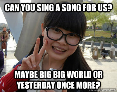 can you sing a song for us? maybe big big world or yesterday once more?  Chinese girl Rainy