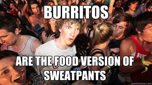 Burritos are the food version of sweatpants  Sudden Clarity Clarence